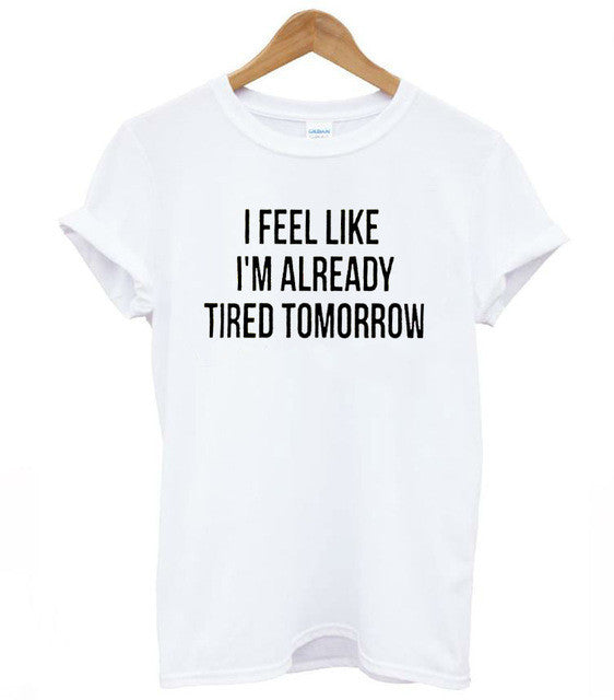 I FEEL LIKE IM ALREADY TIRED TOMORROW TEE SHIRT