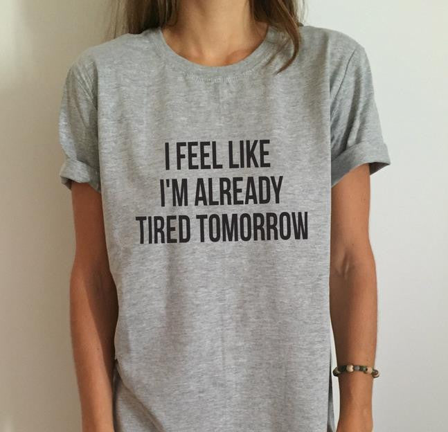I FEEL LIKE IM ALREADY TIRED TOMORROW TEE SHIRT