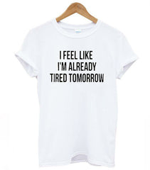 I FEEL LIKE IM ALREADY TIRED TOMORROW TEE SHIRT